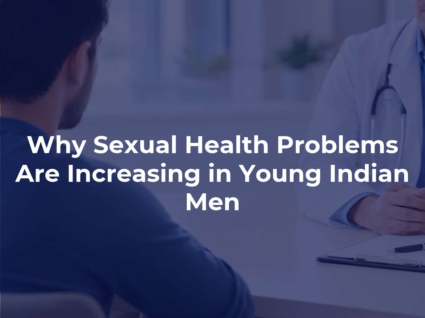Why Sexual Health Problems Are Increasing in Young Indian Men